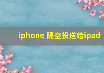 iphone 隔空投送给ipad